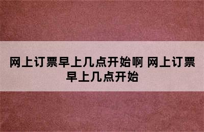 网上订票早上几点开始啊 网上订票早上几点开始